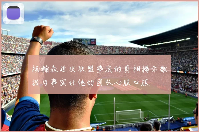 杨瀚森进攻联盟垫底的真相揭示数据与事实让他的团队心服口服