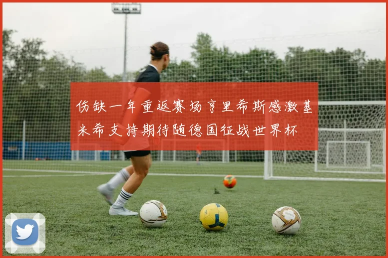 伤缺一年重返赛场亨里希斯感激基米希支持期待随德国征战世界杯