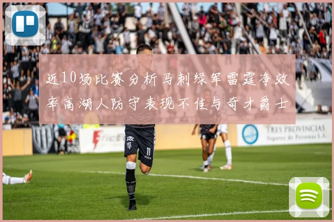 近10场比赛分析马刺绿军雷霆净效率高湖人防守表现不佳与奇才爵士并列垫底