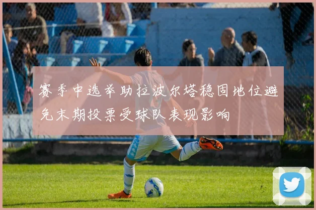赛季中选举助拉波尔塔稳固地位避免末期投票受球队表现影响
