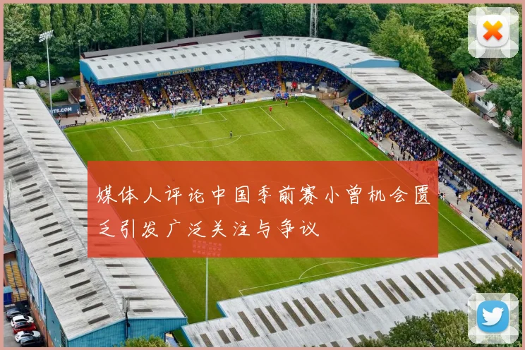 媒体人评论中国季前赛小曾机会匮乏引发广泛关注与争议