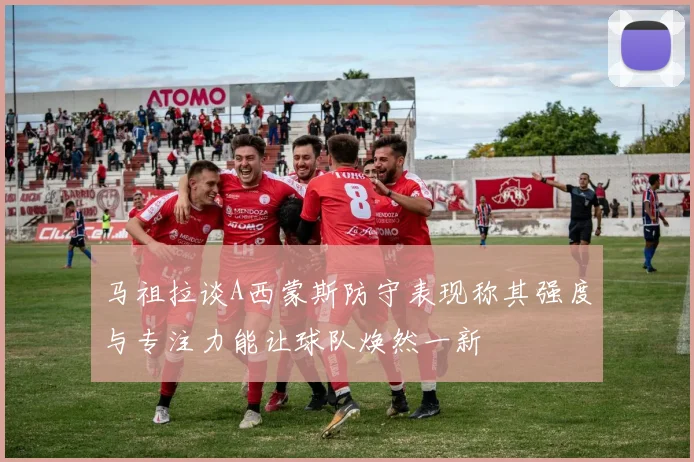 马祖拉谈A西蒙斯防守表现称其强度与专注力能让球队焕然一新