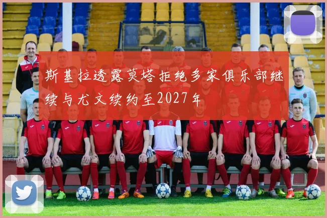 斯基拉透露莫塔拒绝多家俱乐部继续与尤文续约至2027年