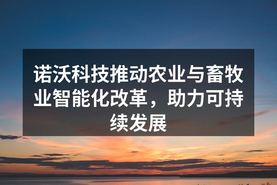 诺沃科技推动农业与畜牧业智能化改革，助力可持续发展