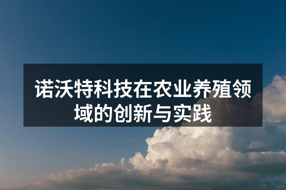 诺沃特科技在农业养殖领域的创新与实践