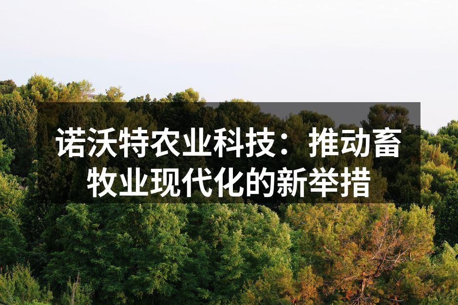 诺沃特农业科技：推动畜牧业现代化的新举措