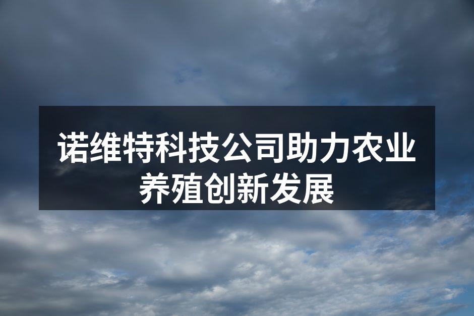 诺维特科技公司助力农业养殖创新发展