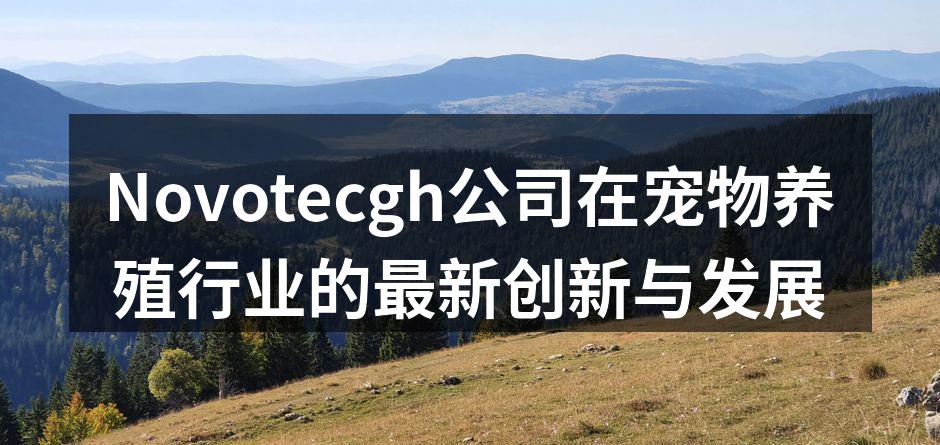 Novotecgh公司在宠物养殖行业的最新创新与发展