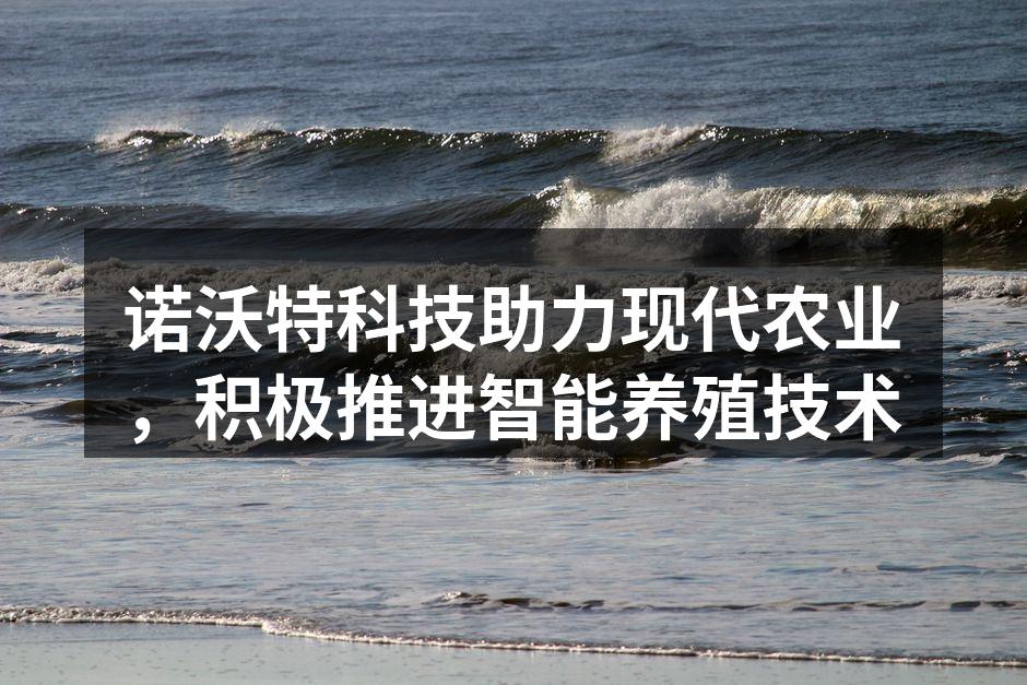 诺沃特科技助力现代农业，积极推进智能养殖技术